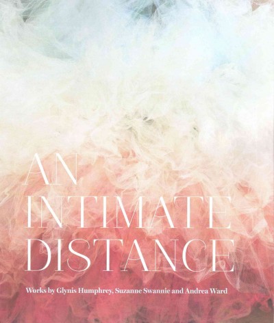 An intimate distance : works by Glynis Humphrey, Suzanne Swannie and Andrea Ward / essay by Ingrid Jenkner.