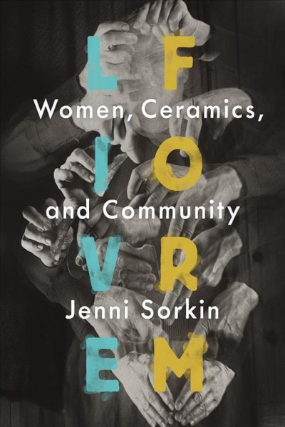 Live form : women, ceramics, and community / Jenni Sorkin.