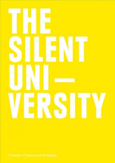 The silent university : towards a transversal pedagogy / edited by Florian Malzacher, Ahmet Öğüt, Pelin Tan ; an edition by Impulse Theater Festival ; [translation by David Tushingham, Thomas Hag, Stefanie Schaack].