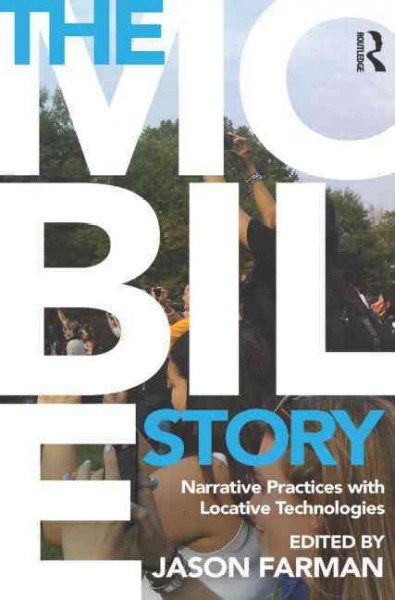 The mobile story : narrative practices with locative technologies / edited by Jason Farman.