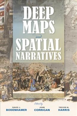 Deep maps and spatial narratives / edited by David J. Bodenhamer, John Corrigan, and Trevor M. Harris.