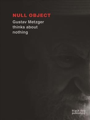 Null Object : Gustav Metzger thinks about nothing / Bruce Gilchrist, Jo Joelson, London Fieldworks.
