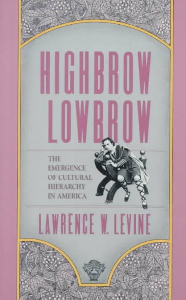 Highbrow/lowbrow : the emergence of cultural hierarchy in America / Lawrence W. Levine.