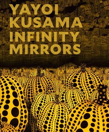 Yayoi Kusama : infinity mirrors / Edited by Mika Yoshitake ; With contributions by Melissa Chiu, Alexander Dumbadze, Alex Jones, Gloria Sutton, Miwako Tezuka, Mika Yoshitake.
