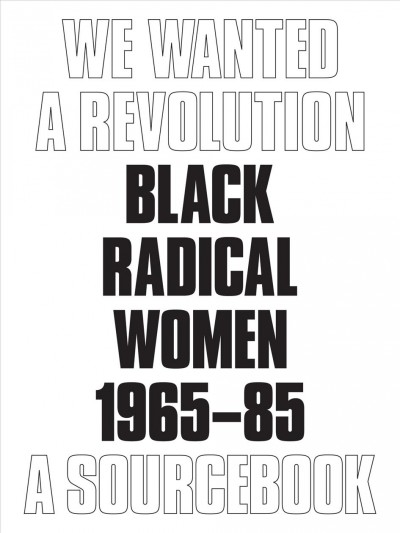 We wanted a revolution : black radical women, 1965-85 : a sourcebook / edited by Catherine Morris and Rujeko Hockley ; texts by Connie H. Choi, Carmen Hermo, Rujeko Hockley, Catherine Morris, Stephanie Weissberg.