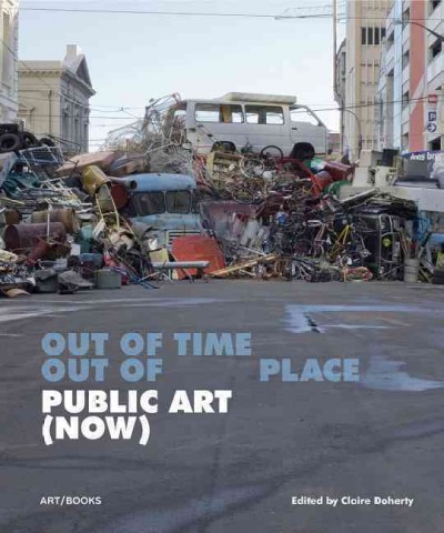 Out of time, out of place : public art (now) / edited by Claire Doherty ; with texts by Claire Doherty, Per Gunnar Eeg-Tverbakk, Chris Fite-Wassilak, Matteo Lucchetti, Magdalena Malm, Alexis Zimberg.