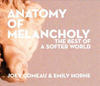 Anatomy of melancholy : the best of A softer world / Emily Horne and Joey Comeau.