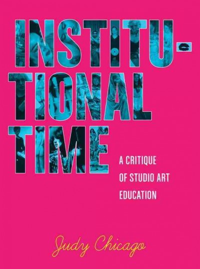 Institutional time : a critique of studio art education / Judy Chicago.