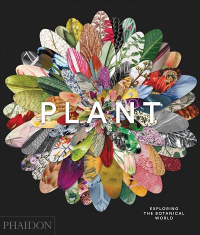 Plant : exploring the botanical world / commissioning editor: Victoria Clarke ; project editor: Rosie Pickles.