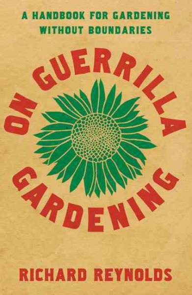 On guerrilla gardening : a handbook for gardening without boundaries /  Richard Reynolds.