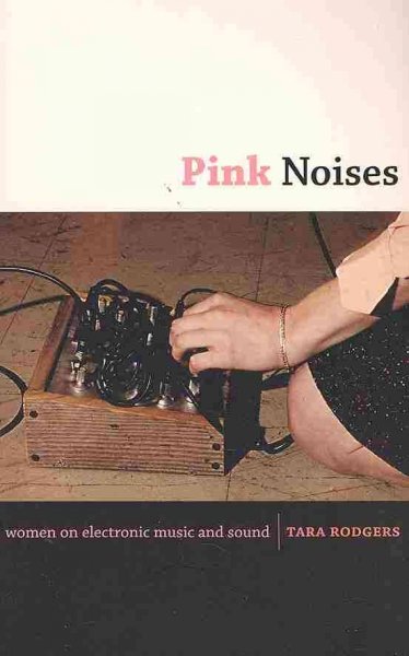 Pink noises : women on electronic music and sound / Tara Rodgers.