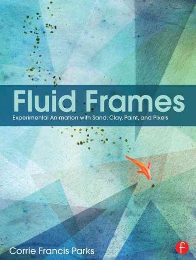 Fluid frames : experimental animation with sand, clay, paint, and pixels / Corrie Francis Parks.