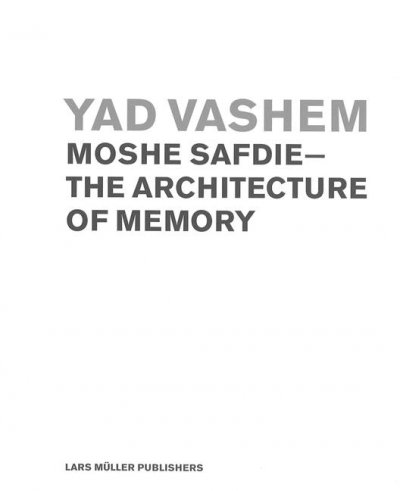 Yad Vashem : Moshe Safdie, the architecture of memory / Joan Ockman ... [et al.] ; [text editing, Diana Murphy].