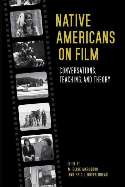 Native Americans on film : conversations, teaching, and theory / edited by M. Elise Marubbio and Eric L. Buffalohead.