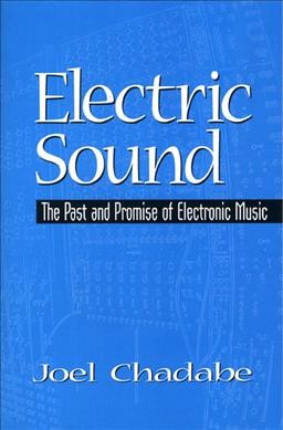 Electric sound : the past and promise of electronic music / Joel Chadabe.