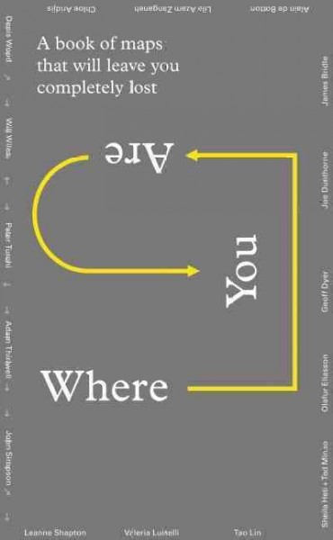 Where you are : a book of maps that will leave you feeling completely lost / introduction by Will Gompertz ; edited by Visual Editions.