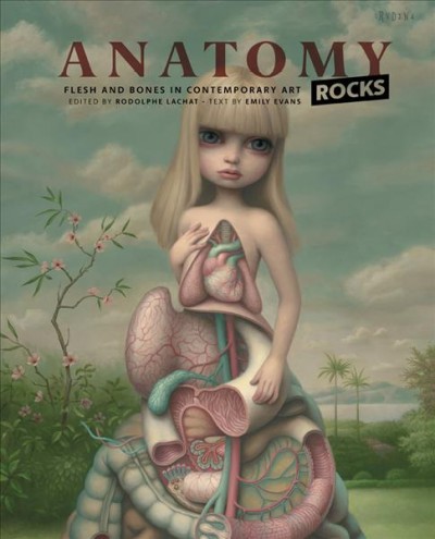 Anatomy rocks : flesh and bones in contemporary art / edited by Rodolphe Lachat ; text by Emily Evans.