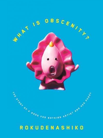 What is obscenity? : the story of a good for nothing artist and her pussy / Rokudenashiko.