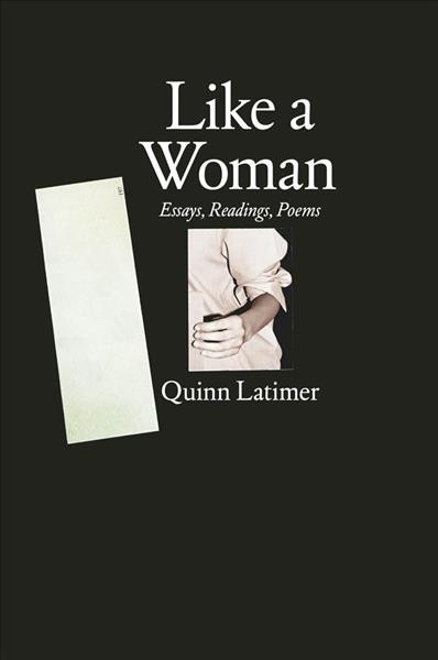 Like a woman : essays, readings, poems / Quinn Latimer ; [editor, Max Bach].