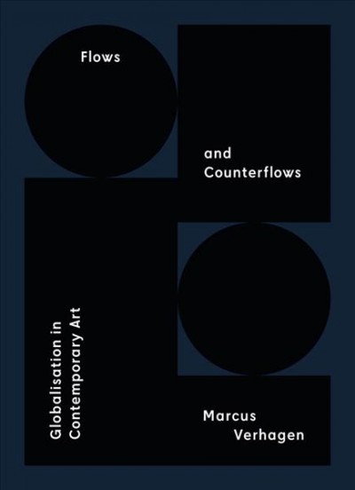 Flows and counterflows : globalisation in contemporary art / Marcus Verhagen ; editor, Niamh Dunphy.