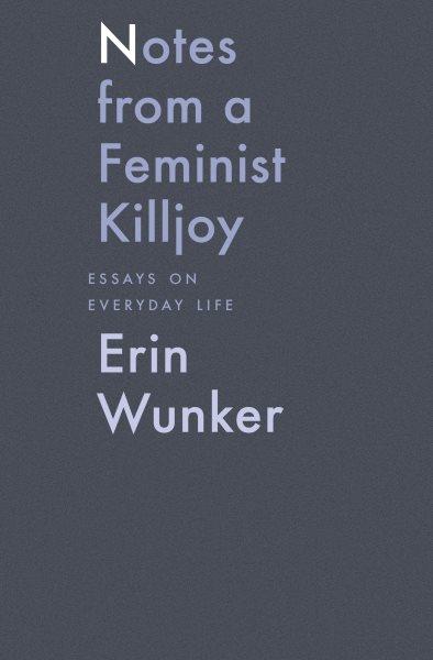 Notes from a feminist killjoy : essays on everyday life / Erin Wunker.
