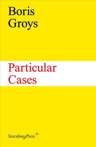 Particular cases / Boris Groys ; editor, Max Bach.