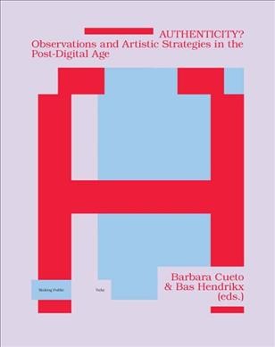 Authenticity? : Observations and artistic strategies in the post-digital age / Barbara Cueto & Bas Hendrikx (eds.).