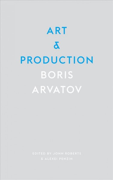 Art and production / Boris Arvatov ; edited by John Roberts and Alexei Penzin ; translated by Shushan Avagyan.