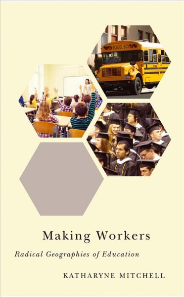 Making workers : radical geographies of education / Katharyne Mitchell.