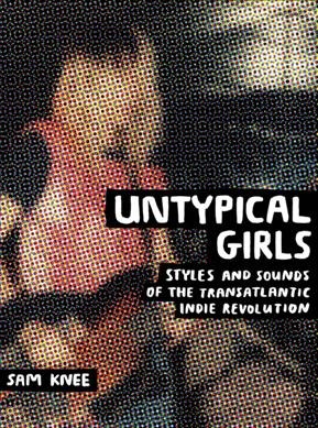 Untypical girls : styles and sounds of the transatlantic indie revolution.