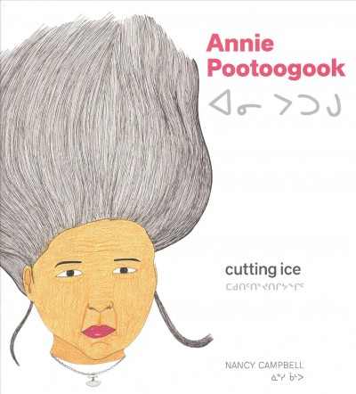 Annie Pootoogook : cutting ice = Ini Putugu : tukisitittisimavuq takusinnggittunik / Nancy Campbell.