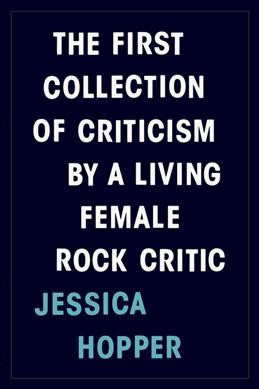 The first collection of criticism by a living female rock critic / Jessica Hopper.