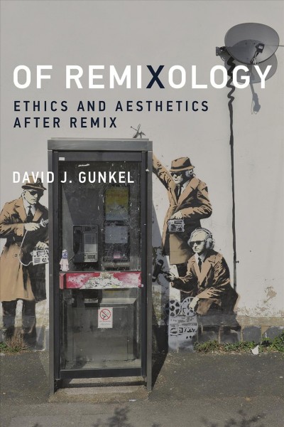 Of remixology : ethics and aesthetics after remix / David J. Gunkel.