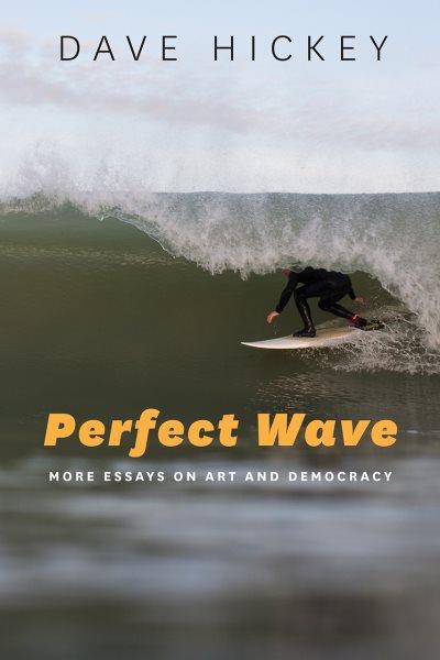 Perfect wave : more essays on art and democracy / Dave Hickey.