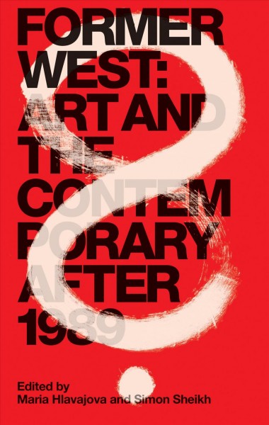 Former West : art and the contemporary after 1989 / edited by Maria Hlavajova and Simon Sheikh.