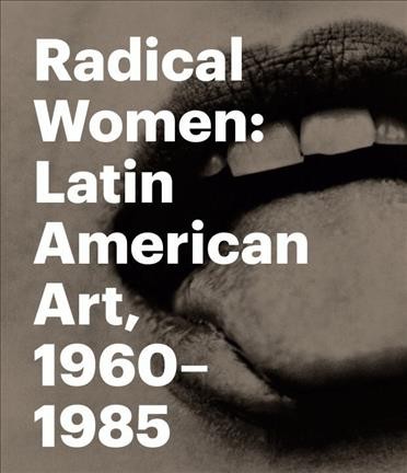 Radical women : Latin American art, 1960-1985 / Cecilia Fajardo-Hill and Andrea Giunta ; with contributions by Rodrigo Alonso [and 13 others].