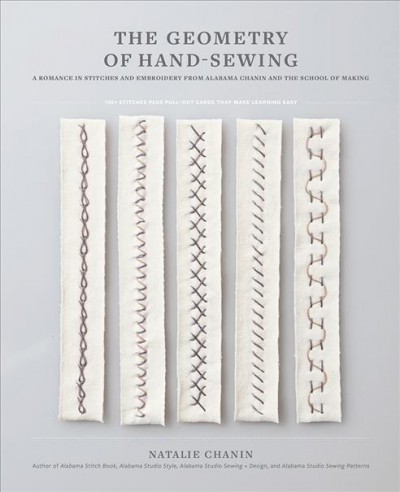 The geometry of hand-sewing : a romance in stitches and embroidery from Alabama Chanin and The School of Making / Natalie Chanin, author of Alabama stitch book, Alabama studio style, Alabama studio sewing+design, and Alabama studio sewing patterns ; photographs by Abraham Rowe and Rinne Allen ; illustrations by Sun Young Park.