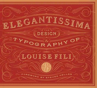 Elegantissima : the design & typography of Louise Fili / foreword by Steven Heller.