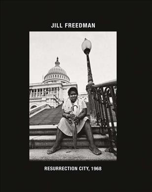 Resurrection City, 1968 / photographs and text by Jill Freedman ; essays by John Edwin Mason, Aaron Bryant.