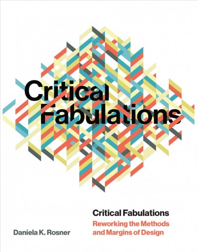Critical fabulations : reworking the methods and margins of design / Daniela K. Rosner.