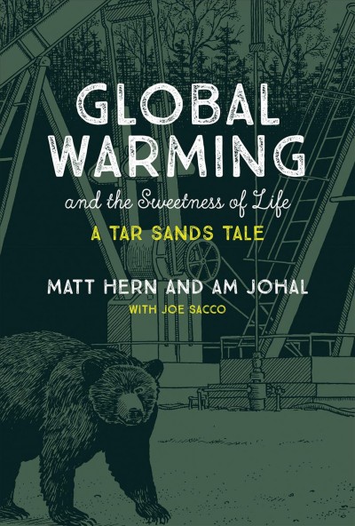 Global warming and the sweetness of life : a Tar Sands tale / Matt Hern and Am Johal ; with Joe Sacco.