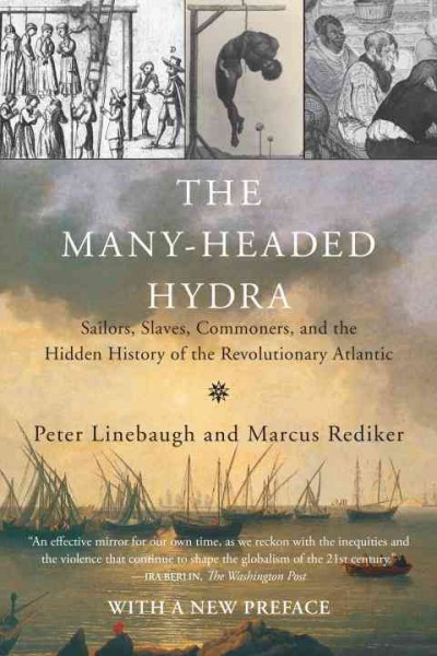 The many-headed hydra : sailors, slaves, commoners, and the hidden history of the revolutionary Atlantic / Peter Linebaugh and Marcus Rediker.