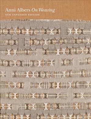 On weaving / Anni Albers ; with an afterword by Nicholas Fox Weber and contributions by Manuel Cirauqui and T'ai Smith.