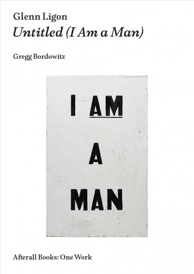 Glenn Ligon, Untitled (I am a man) / Gregg Bordowitz.