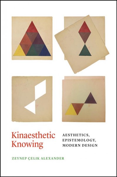 Kinaesthetic knowing : aesthetics, epistemology, modern design / Zeynep Çelik Alexander.