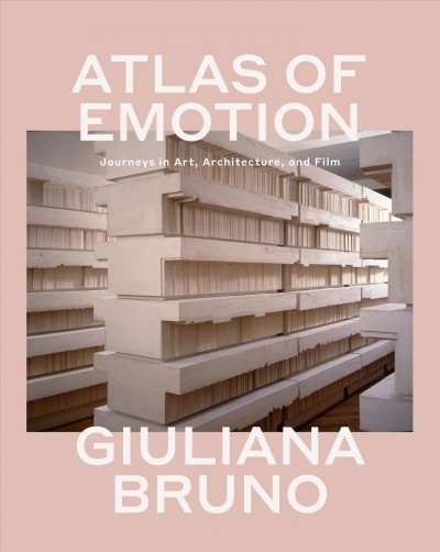 Atlas of emotion : journeys in art, architecture, and film / Giuliana Bruno.