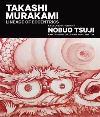 Takashi Murakami : lineage of eccentrics : a collaboration with Nobuo Tsuji and the Museum of Fine Arts, Boston / edited and with an introduction by Anne Nishimura Morse.