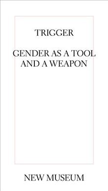 Trigger : gender as a tool and a weapon / edited by Johanna Burton and Natalie Bell.