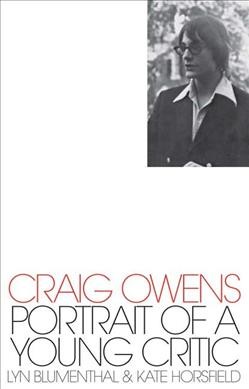 Craig Owens : portrait of a young critic / Lyn Blumenthal & Kate Horsfield ; editor, Paul Chan.