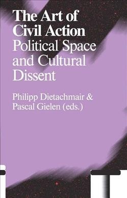 The art of civil action : political space and cultural dissent / Philipp Dietachmair & Pascal Gielen (eds.) ; with contributions by Andrew Barnett [and sixteen others] ; translation, Esther Banev [and three others].